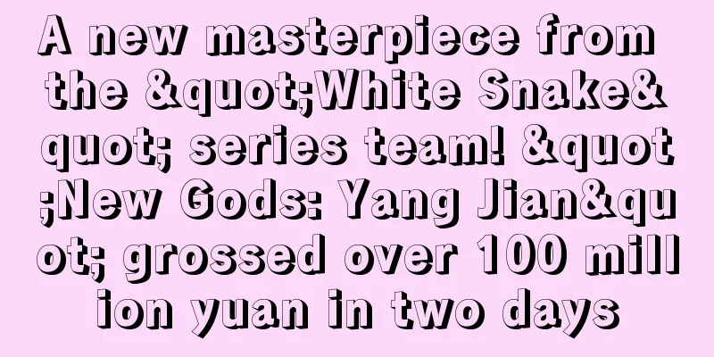 A new masterpiece from the "White Snake" series team! "New Gods: Yang Jian" grossed over 100 million yuan in two days