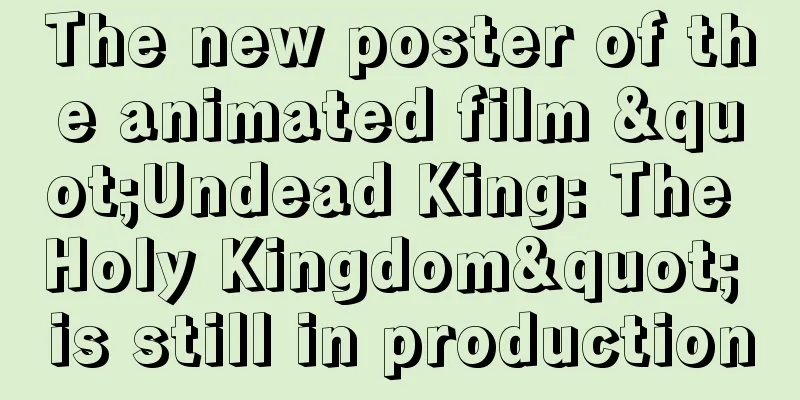 The new poster of the animated film "Undead King: The Holy Kingdom" is still in production