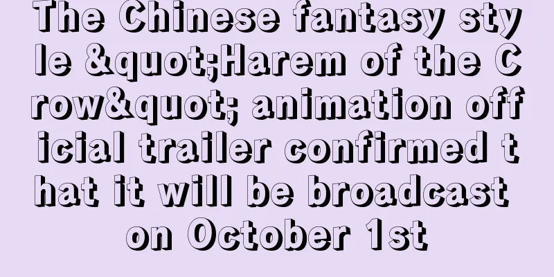 The Chinese fantasy style "Harem of the Crow" animation official trailer confirmed that it will be broadcast on October 1st