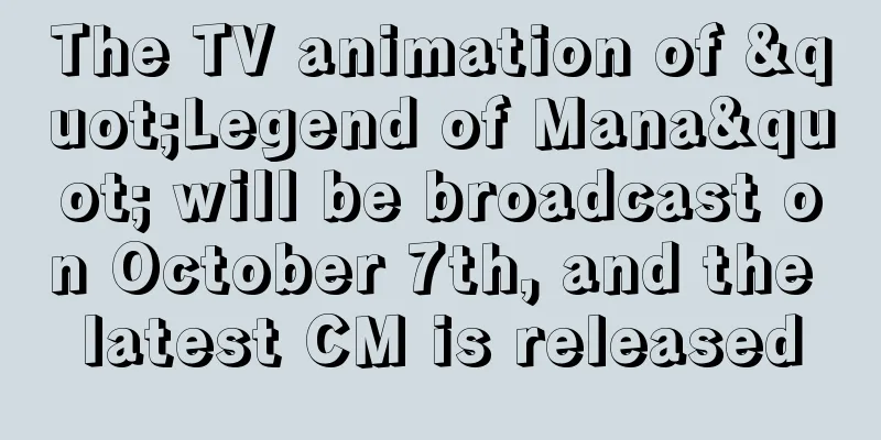 The TV animation of "Legend of Mana" will be broadcast on October 7th, and the latest CM is released