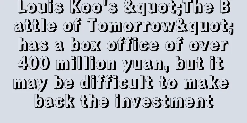 Louis Koo's "The Battle of Tomorrow" has a box office of over 400 million yuan, but it may be difficult to make back the investment