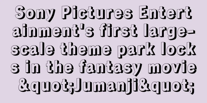 Sony Pictures Entertainment's first large-scale theme park locks in the fantasy movie "Jumanji"