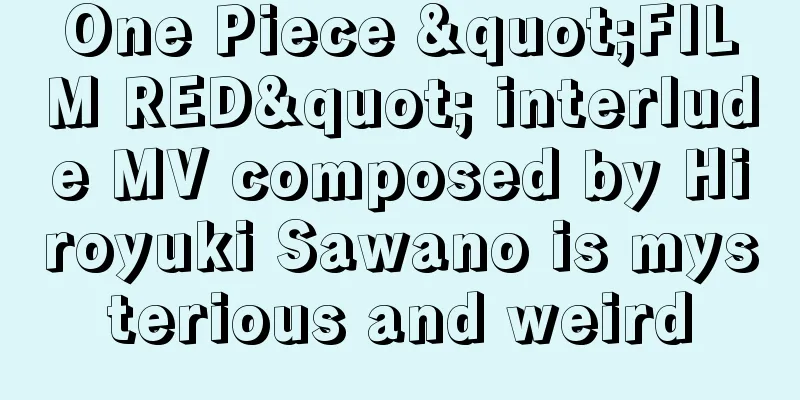 One Piece "FILM RED" interlude MV composed by Hiroyuki Sawano is mysterious and weird