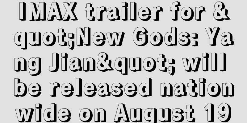 IMAX trailer for "New Gods: Yang Jian" will be released nationwide on August 19
