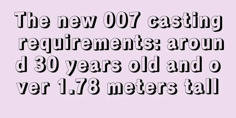 The new 007 casting requirements: around 30 years old and over 1.78 meters tall