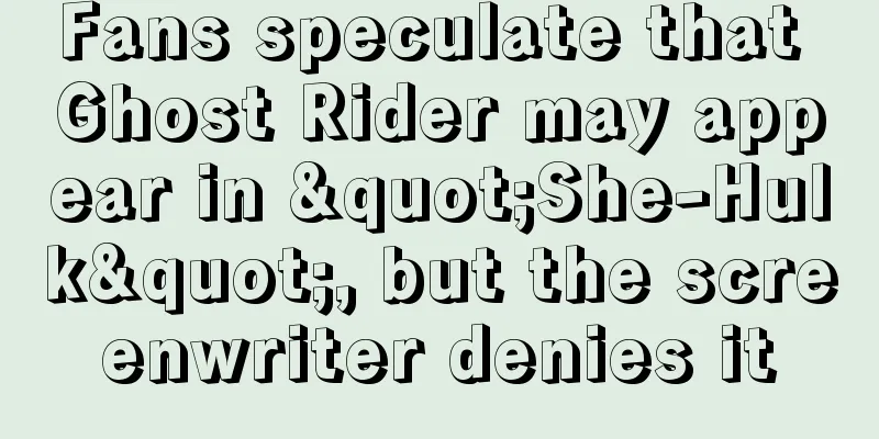 Fans speculate that Ghost Rider may appear in "She-Hulk", but the screenwriter denies it