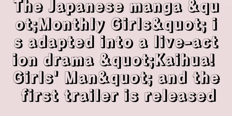 The Japanese manga "Monthly Girls" is adapted into a live-action drama "Kaihua! Girls' Man" and the first trailer is released