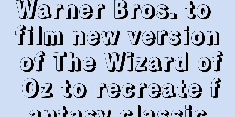Warner Bros. to film new version of The Wizard of Oz to recreate fantasy classic