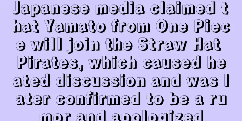 Japanese media claimed that Yamato from One Piece will join the Straw Hat Pirates, which caused heated discussion and was later confirmed to be a rumor and apologized