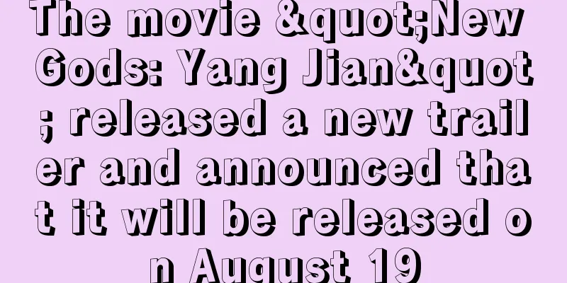 The movie "New Gods: Yang Jian" released a new trailer and announced that it will be released on August 19