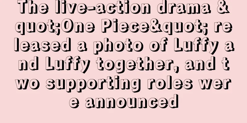 The live-action drama "One Piece" released a photo of Luffy and Luffy together, and two supporting roles were announced
