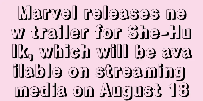 Marvel releases new trailer for She-Hulk, which will be available on streaming media on August 18
