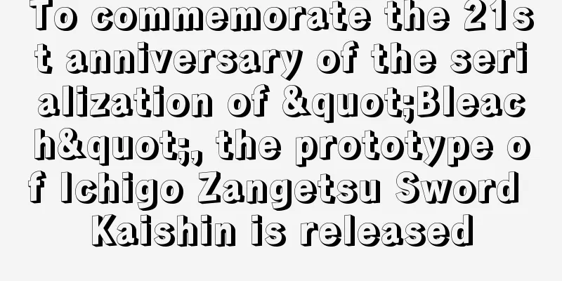 To commemorate the 21st anniversary of the serialization of "Bleach", the prototype of Ichigo Zangetsu Sword Kaishin is released