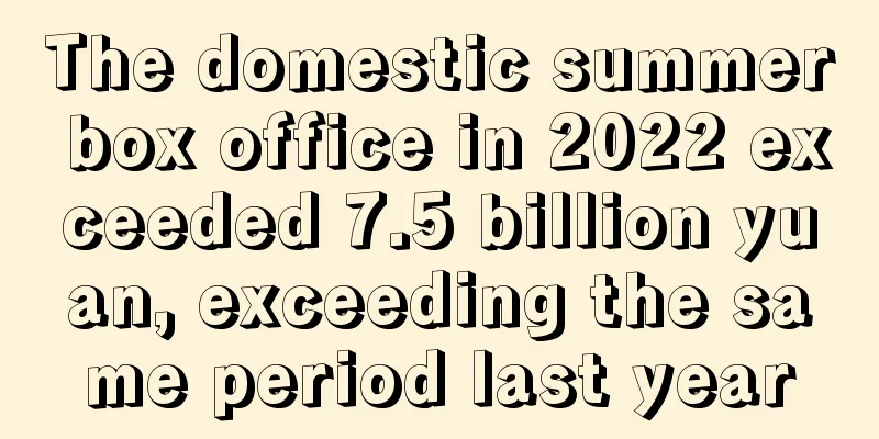 The domestic summer box office in 2022 exceeded 7.5 billion yuan, exceeding the same period last year