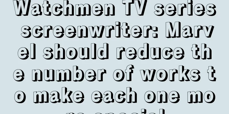 Watchmen TV series screenwriter: Marvel should reduce the number of works to make each one more special