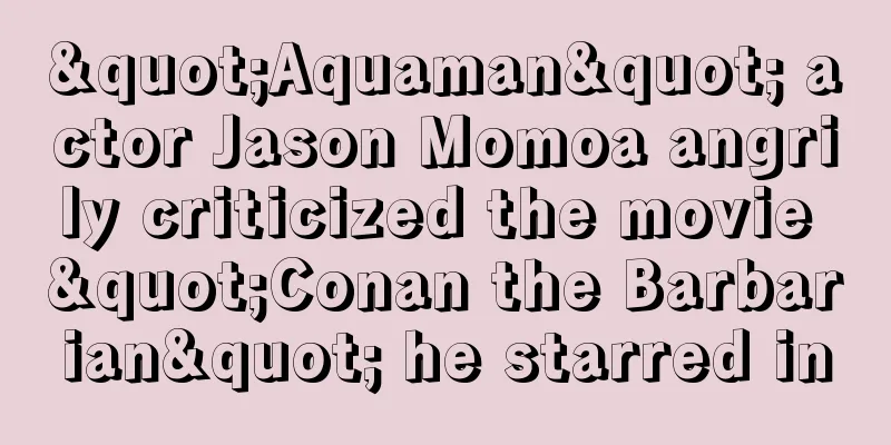 "Aquaman" actor Jason Momoa angrily criticized the movie "Conan the Barbarian" he starred in