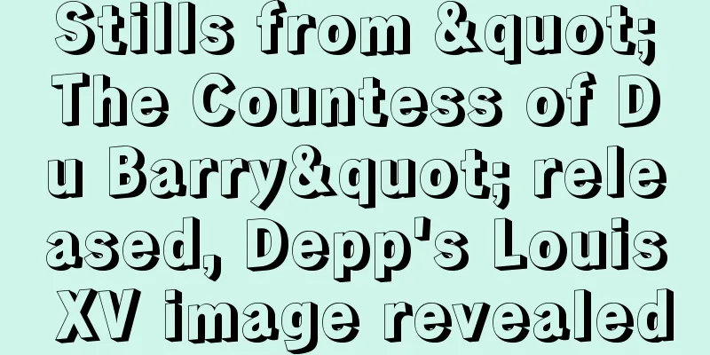 Stills from "The Countess of Du Barry" released, Depp's Louis XV image revealed