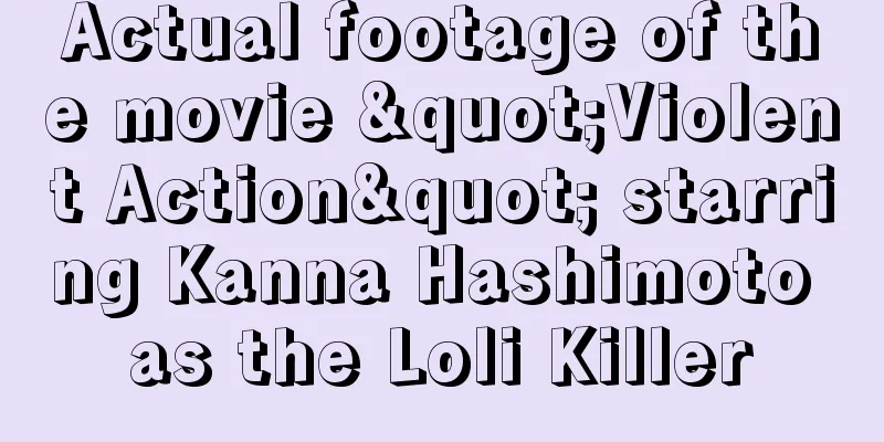 Actual footage of the movie "Violent Action" starring Kanna Hashimoto as the Loli Killer