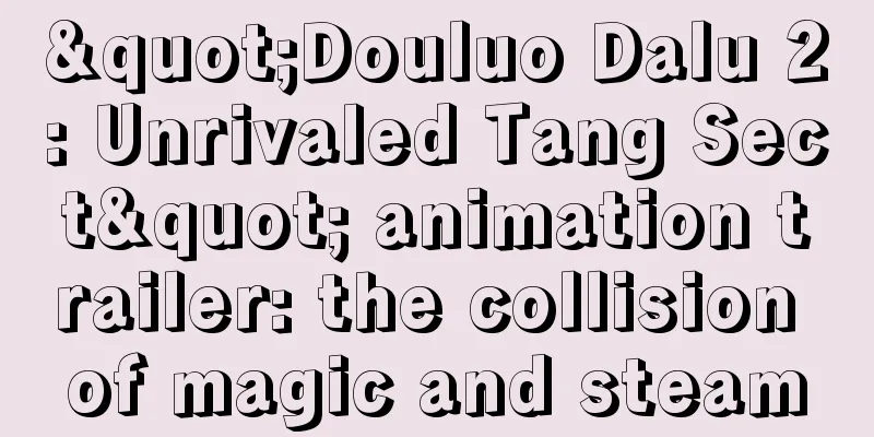"Douluo Dalu 2: Unrivaled Tang Sect" animation trailer: the collision of magic and steam