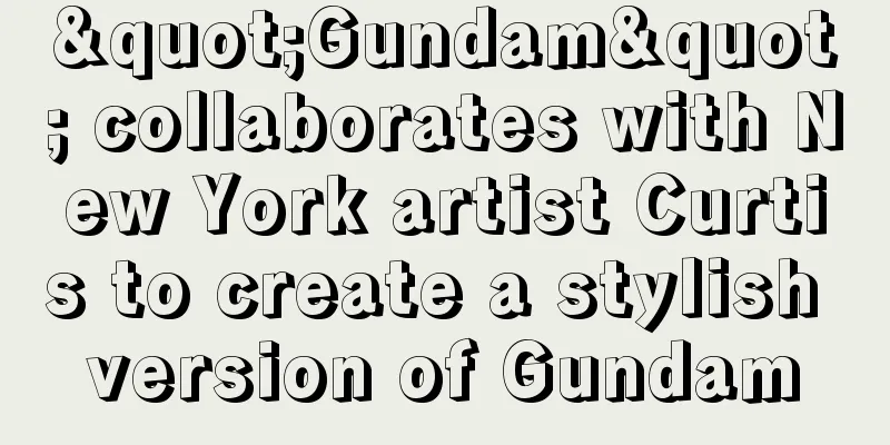 "Gundam" collaborates with New York artist Curtis to create a stylish version of Gundam