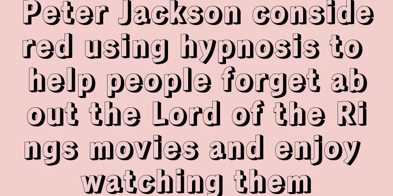 Peter Jackson considered using hypnosis to help people forget about the Lord of the Rings movies and enjoy watching them