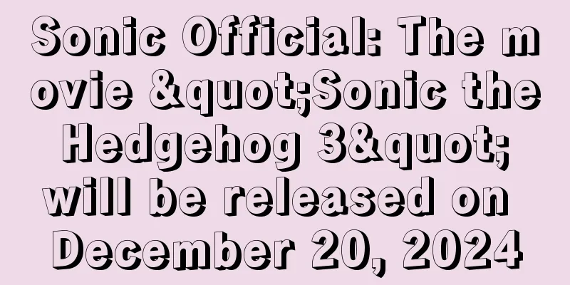 Sonic Official: The movie "Sonic the Hedgehog 3" will be released on December 20, 2024
