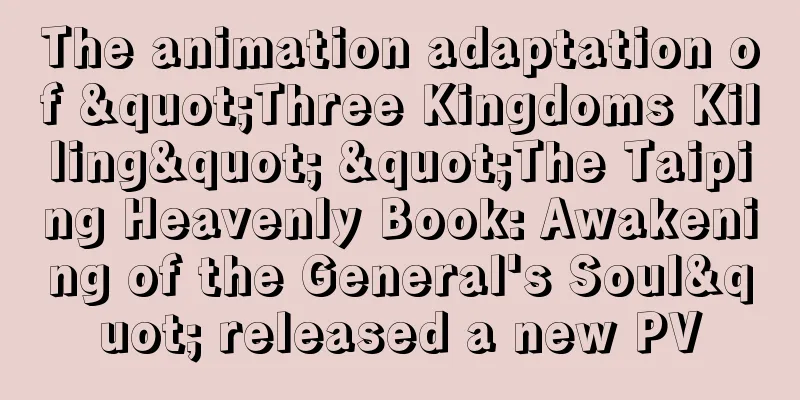 The animation adaptation of "Three Kingdoms Killing" "The Taiping Heavenly Book: Awakening of the General's Soul" released a new PV