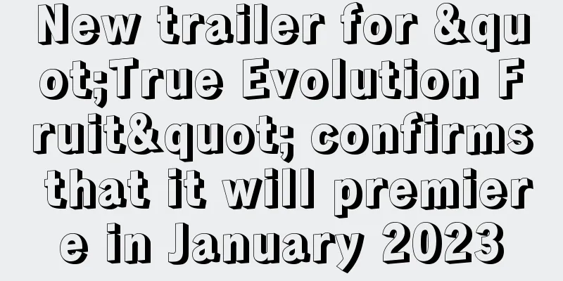 New trailer for "True Evolution Fruit" confirms that it will premiere in January 2023