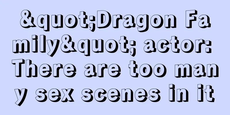 "Dragon Family" actor: There are too many sex scenes in it