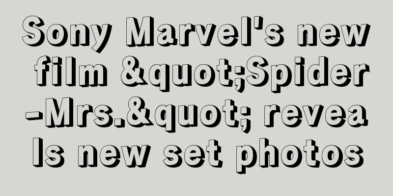 Sony Marvel's new film "Spider-Mrs." reveals new set photos