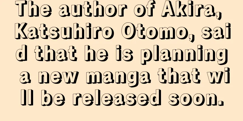 The author of Akira, Katsuhiro Otomo, said that he is planning a new manga that will be released soon.