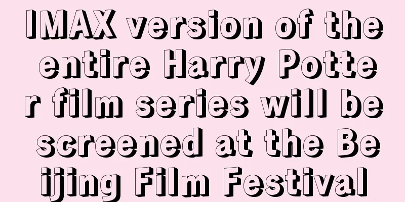 IMAX version of the entire Harry Potter film series will be screened at the Beijing Film Festival