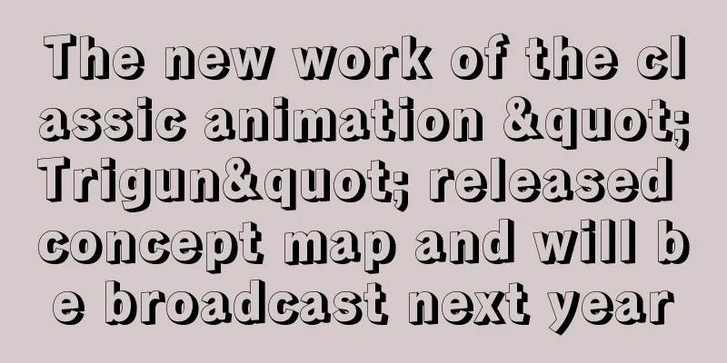 The new work of the classic animation "Trigun" released concept map and will be broadcast next year