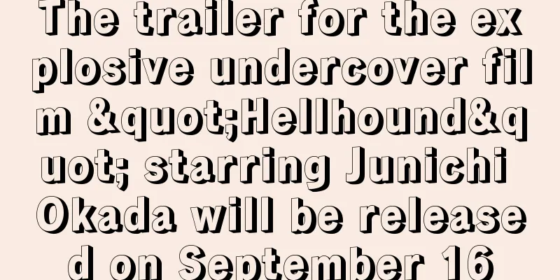 The trailer for the explosive undercover film "Hellhound" starring Junichi Okada will be released on September 16