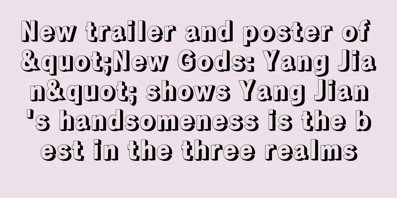 New trailer and poster of "New Gods: Yang Jian" shows Yang Jian's handsomeness is the best in the three realms