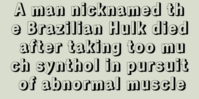A man nicknamed the Brazilian Hulk died after taking too much synthol in pursuit of abnormal muscle