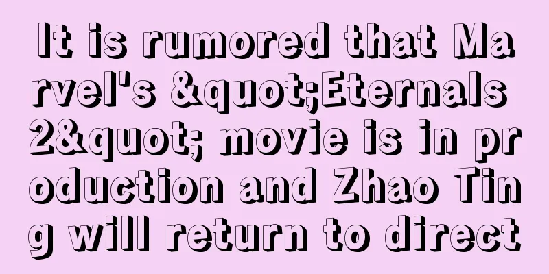 It is rumored that Marvel's "Eternals 2" movie is in production and Zhao Ting will return to direct