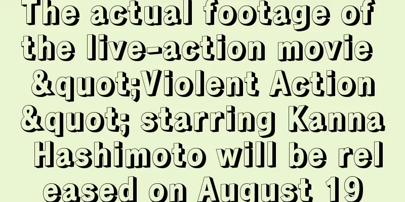The actual footage of the live-action movie "Violent Action" starring Kanna Hashimoto will be released on August 19
