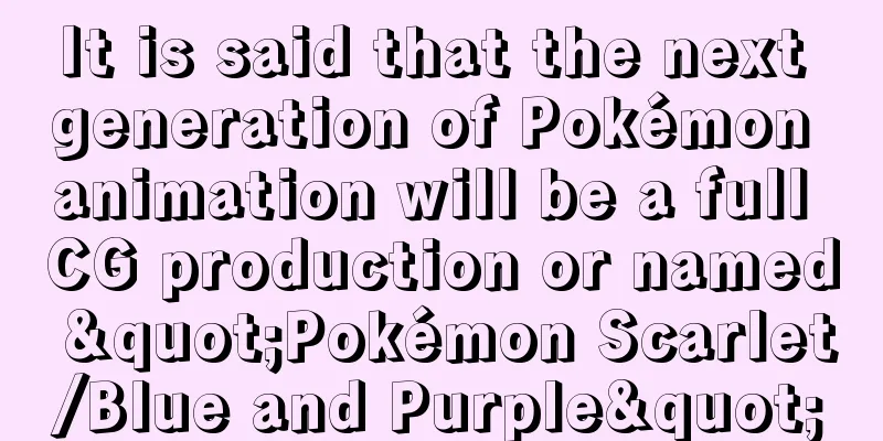 It is said that the next generation of Pokémon animation will be a full CG production or named "Pokémon Scarlet/Blue and Purple"