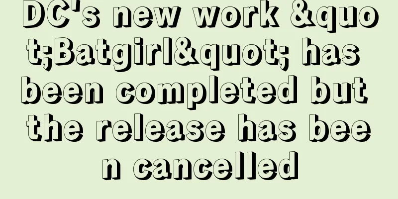 DC's new work "Batgirl" has been completed but the release has been cancelled