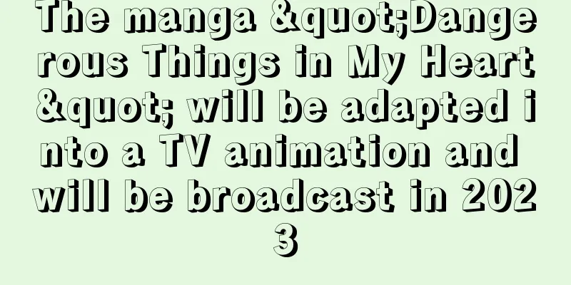 The manga "Dangerous Things in My Heart" will be adapted into a TV animation and will be broadcast in 2023