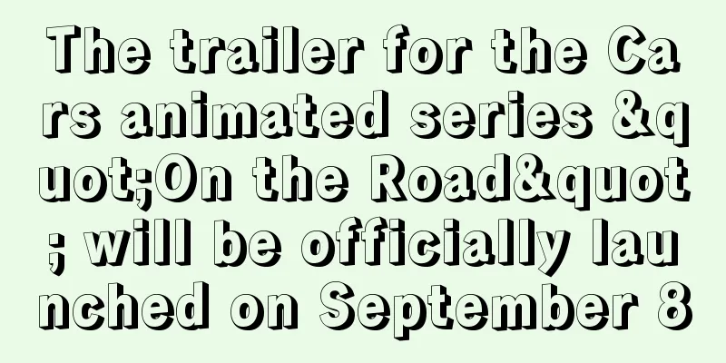 The trailer for the Cars animated series "On the Road" will be officially launched on September 8