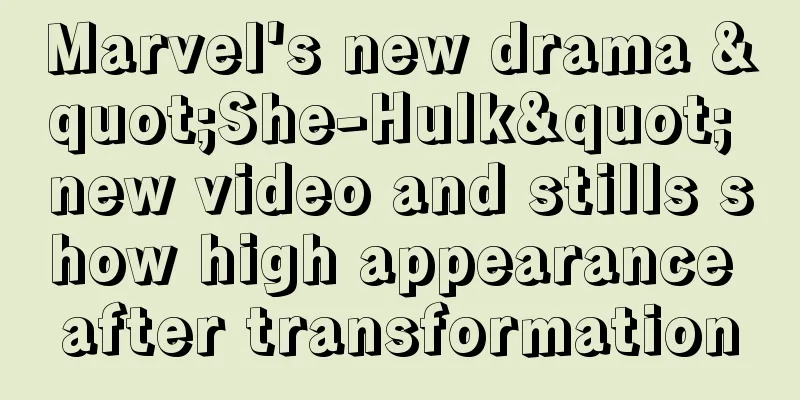 Marvel's new drama "She-Hulk" new video and stills show high appearance after transformation