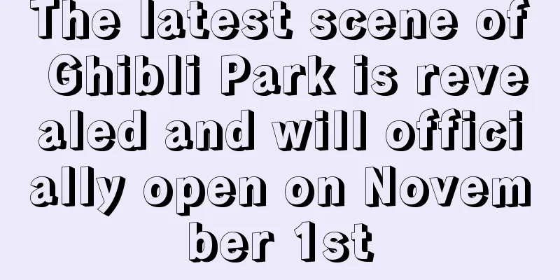 The latest scene of Ghibli Park is revealed and will officially open on November 1st