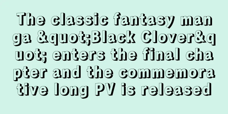 The classic fantasy manga "Black Clover" enters the final chapter and the commemorative long PV is released