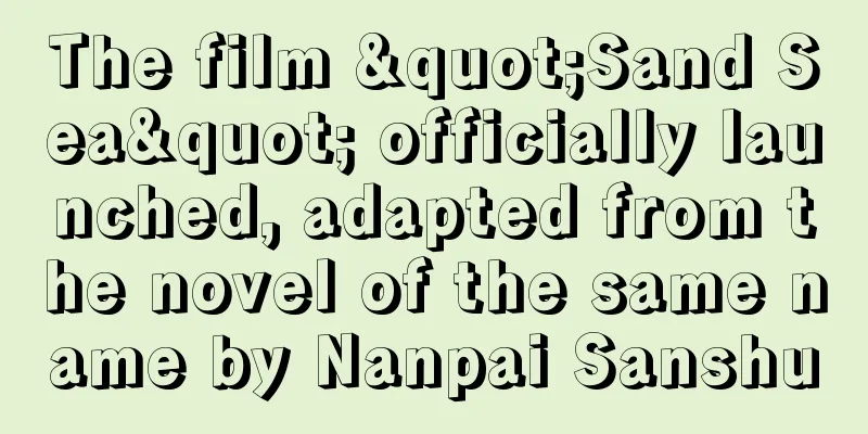 The film "Sand Sea" officially launched, adapted from the novel of the same name by Nanpai Sanshu