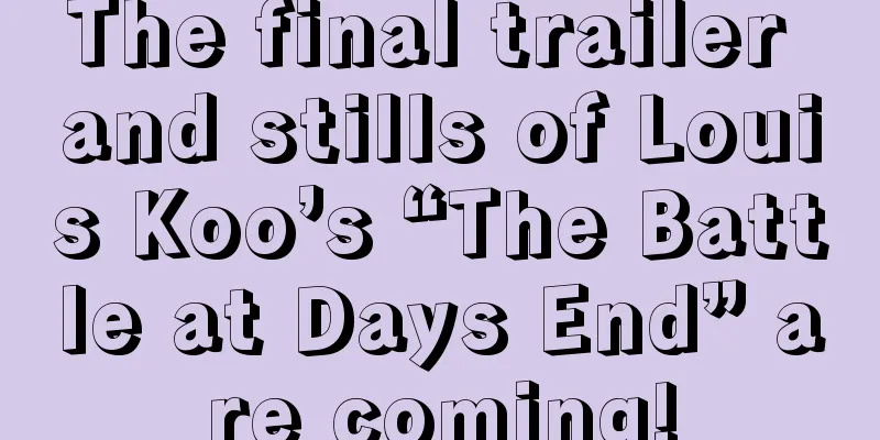 The final trailer and stills of Louis Koo’s “The Battle at Days End” are coming!
