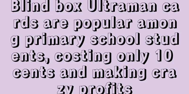 Blind box Ultraman cards are popular among primary school students, costing only 10 cents and making crazy profits