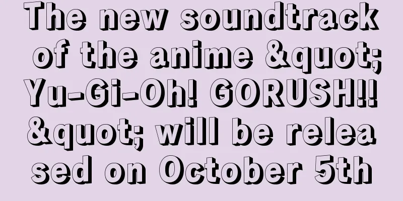 The new soundtrack of the anime "Yu-Gi-Oh! GORUSH!!" will be released on October 5th