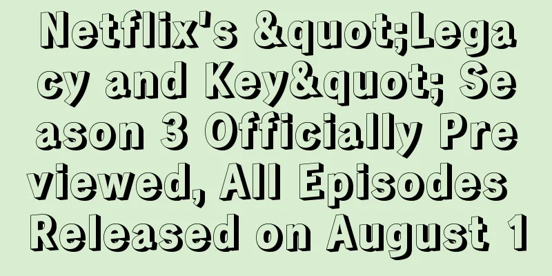 Netflix's "Legacy and Key" Season 3 Officially Previewed, All Episodes Released on August 10